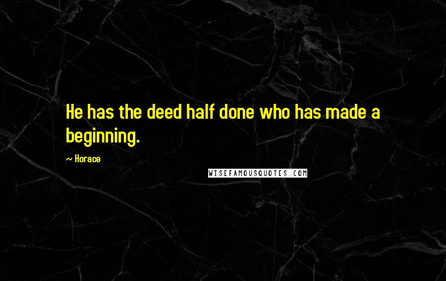 Horace Quotes: He has the deed half done who has made a beginning.