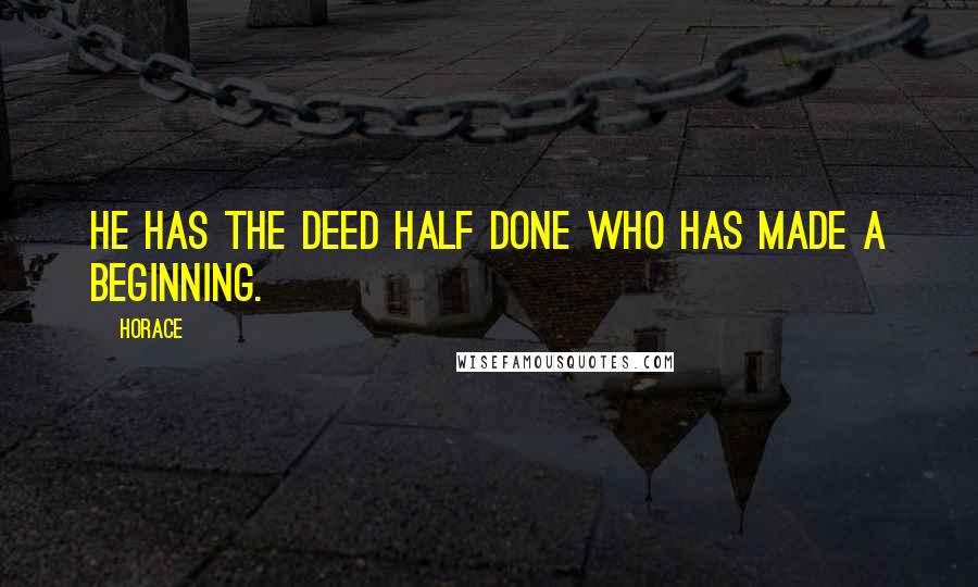 Horace Quotes: He has the deed half done who has made a beginning.