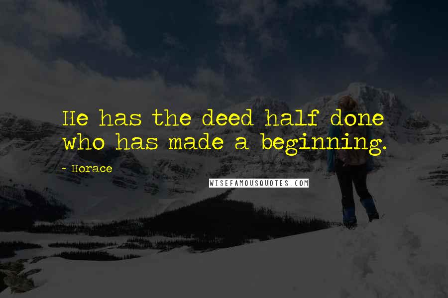 Horace Quotes: He has the deed half done who has made a beginning.