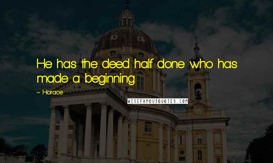 Horace Quotes: He has the deed half done who has made a beginning.