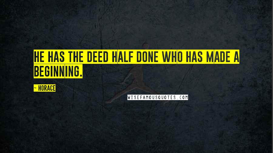 Horace Quotes: He has the deed half done who has made a beginning.