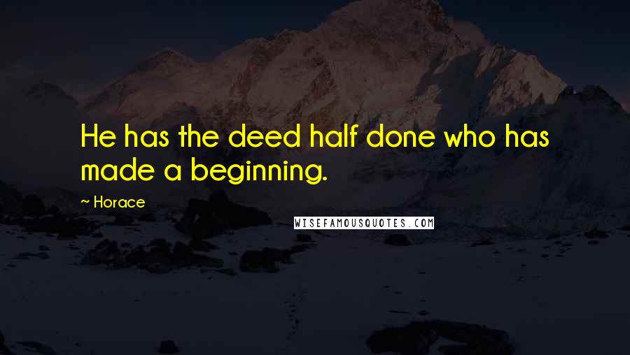Horace Quotes: He has the deed half done who has made a beginning.
