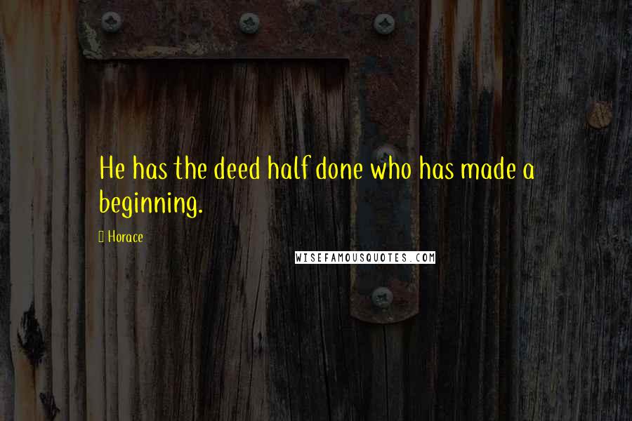 Horace Quotes: He has the deed half done who has made a beginning.