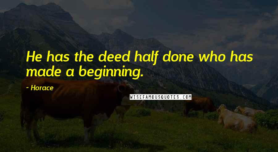 Horace Quotes: He has the deed half done who has made a beginning.