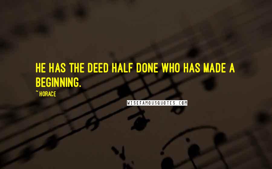 Horace Quotes: He has the deed half done who has made a beginning.