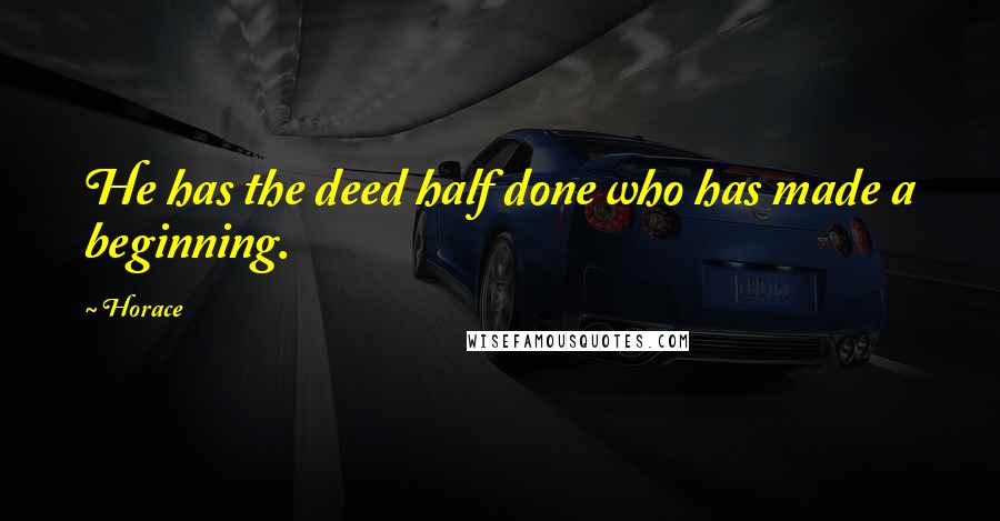 Horace Quotes: He has the deed half done who has made a beginning.