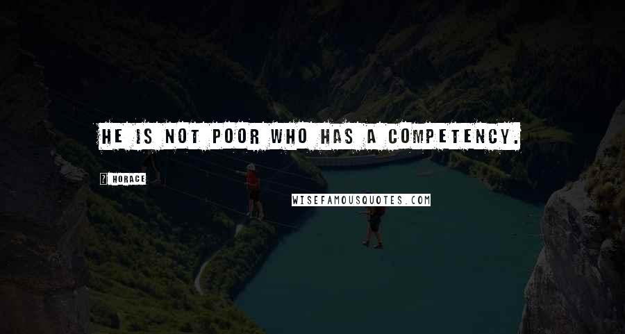 Horace Quotes: He is not poor who has a competency.