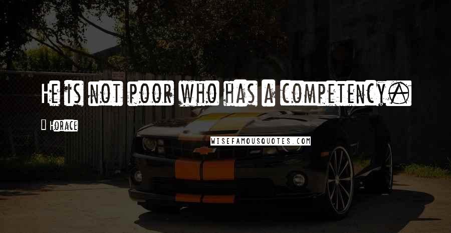 Horace Quotes: He is not poor who has a competency.