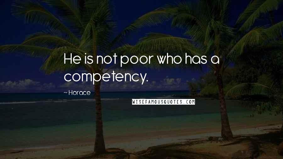 Horace Quotes: He is not poor who has a competency.