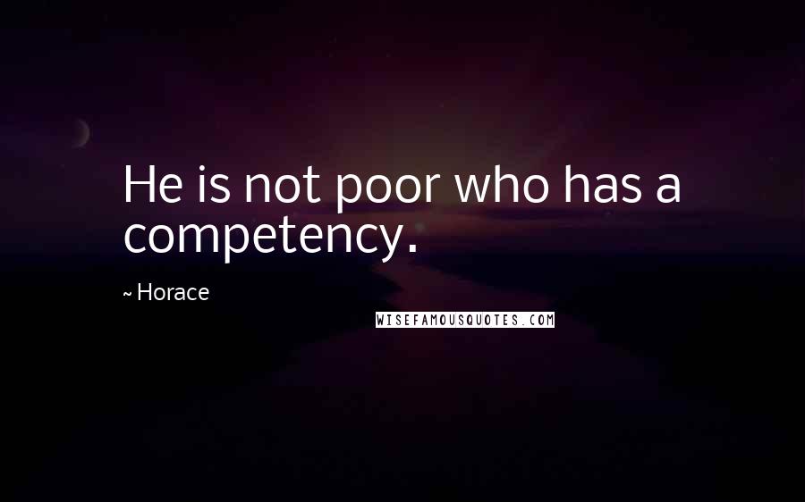 Horace Quotes: He is not poor who has a competency.