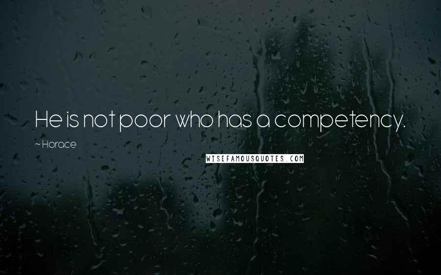 Horace Quotes: He is not poor who has a competency.