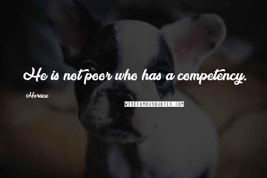Horace Quotes: He is not poor who has a competency.