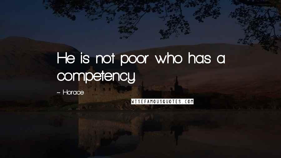 Horace Quotes: He is not poor who has a competency.