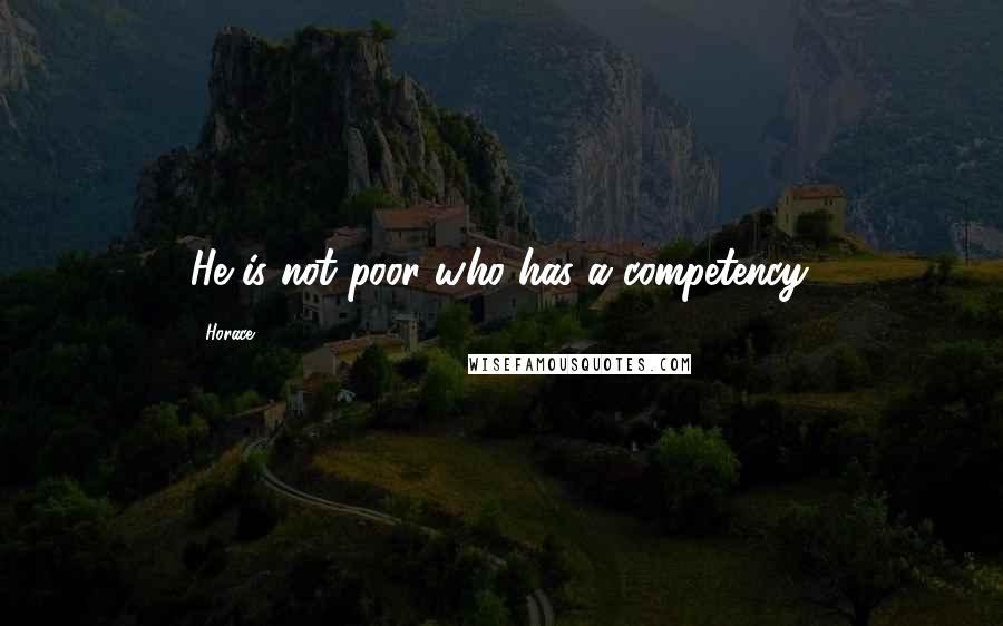 Horace Quotes: He is not poor who has a competency.