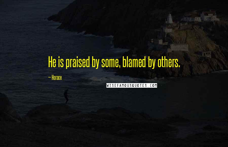 Horace Quotes: He is praised by some, blamed by others.