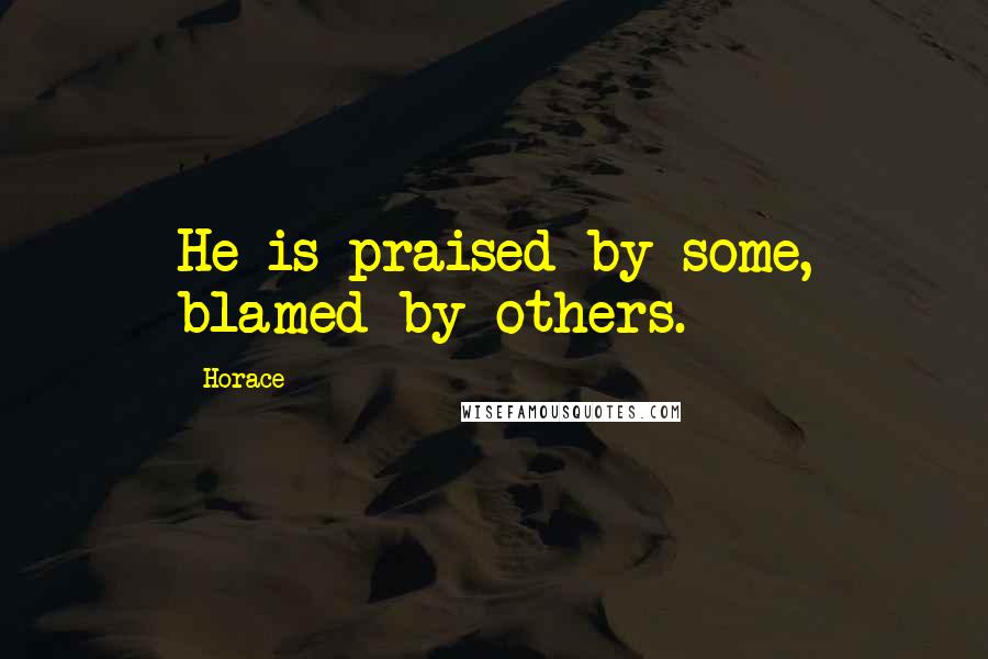 Horace Quotes: He is praised by some, blamed by others.
