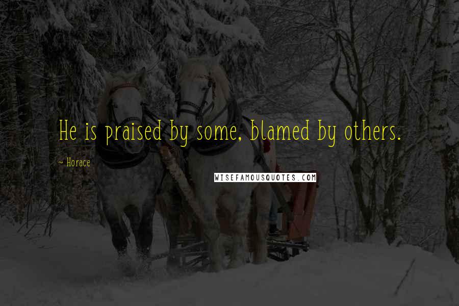 Horace Quotes: He is praised by some, blamed by others.