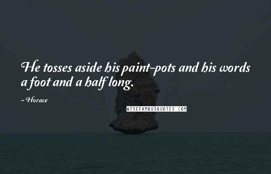 Horace Quotes: He tosses aside his paint-pots and his words a foot and a half long.