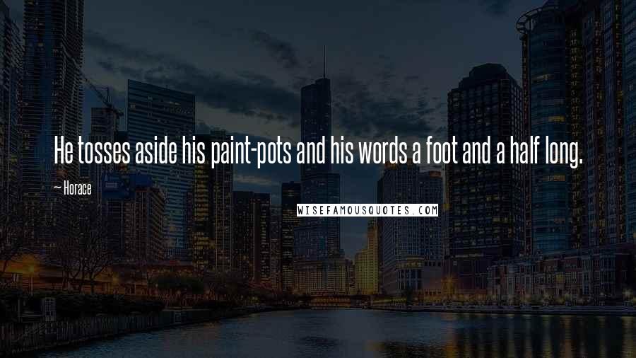 Horace Quotes: He tosses aside his paint-pots and his words a foot and a half long.