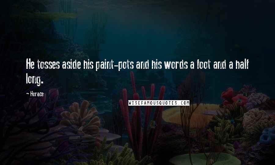 Horace Quotes: He tosses aside his paint-pots and his words a foot and a half long.