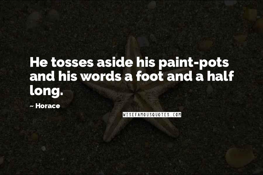 Horace Quotes: He tosses aside his paint-pots and his words a foot and a half long.