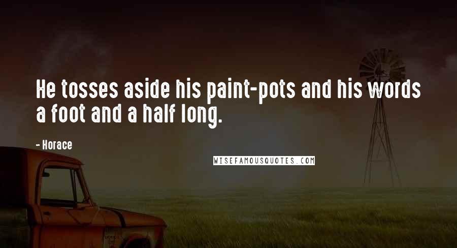 Horace Quotes: He tosses aside his paint-pots and his words a foot and a half long.