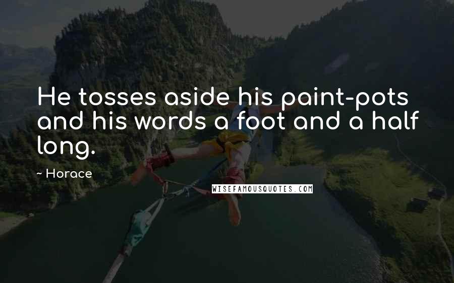 Horace Quotes: He tosses aside his paint-pots and his words a foot and a half long.