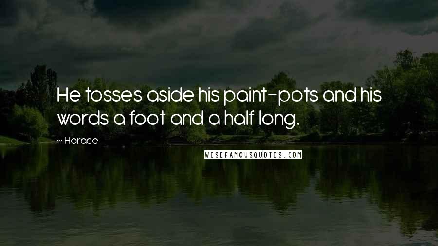 Horace Quotes: He tosses aside his paint-pots and his words a foot and a half long.