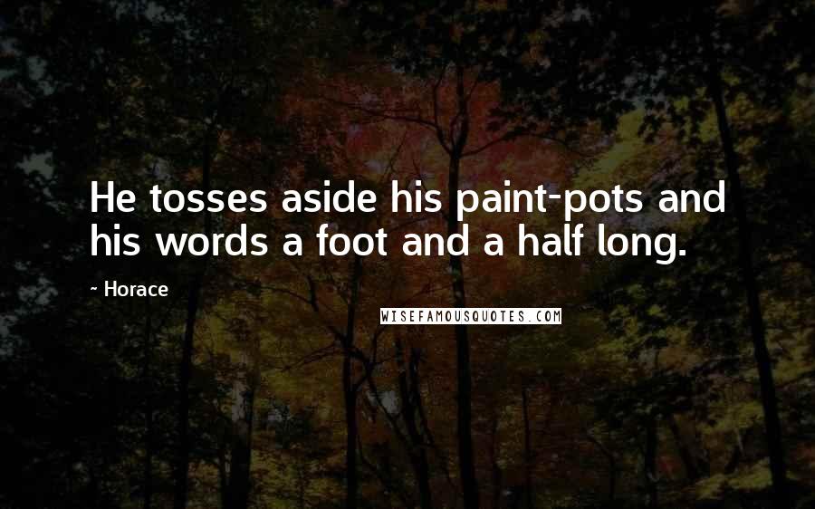 Horace Quotes: He tosses aside his paint-pots and his words a foot and a half long.