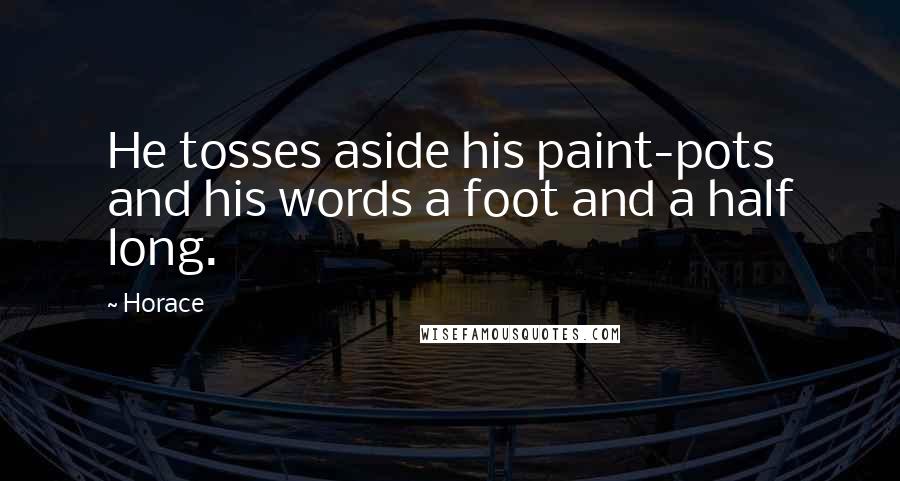 Horace Quotes: He tosses aside his paint-pots and his words a foot and a half long.