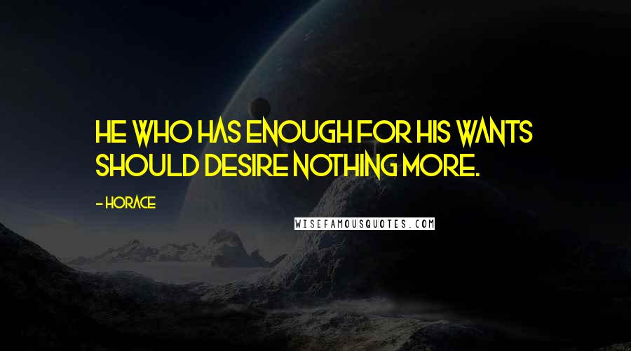 Horace Quotes: He who has enough for his wants should desire nothing more.