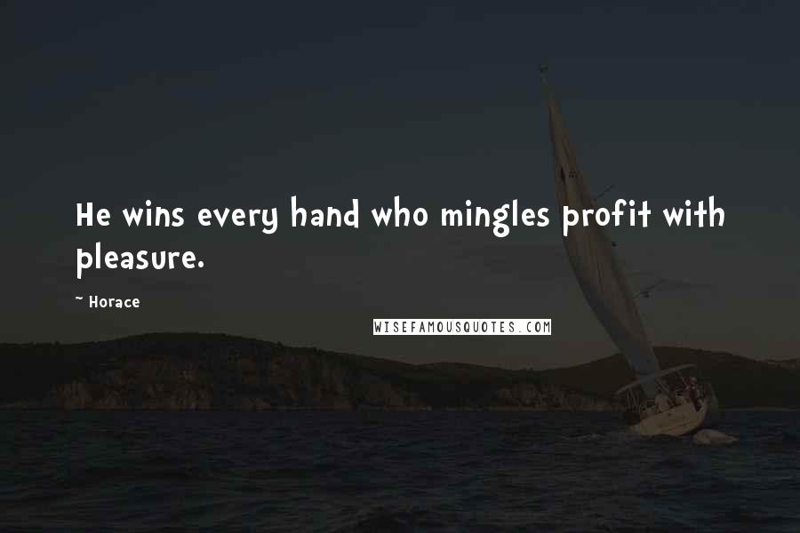 Horace Quotes: He wins every hand who mingles profit with pleasure.
