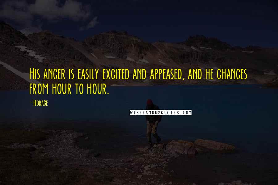 Horace Quotes: His anger is easily excited and appeased, and he changes from hour to hour.