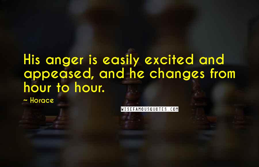 Horace Quotes: His anger is easily excited and appeased, and he changes from hour to hour.