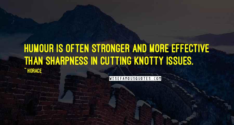 Horace Quotes: Humour is often stronger and more effective than sharpness in cutting knotty issues.