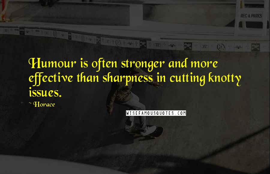 Horace Quotes: Humour is often stronger and more effective than sharpness in cutting knotty issues.