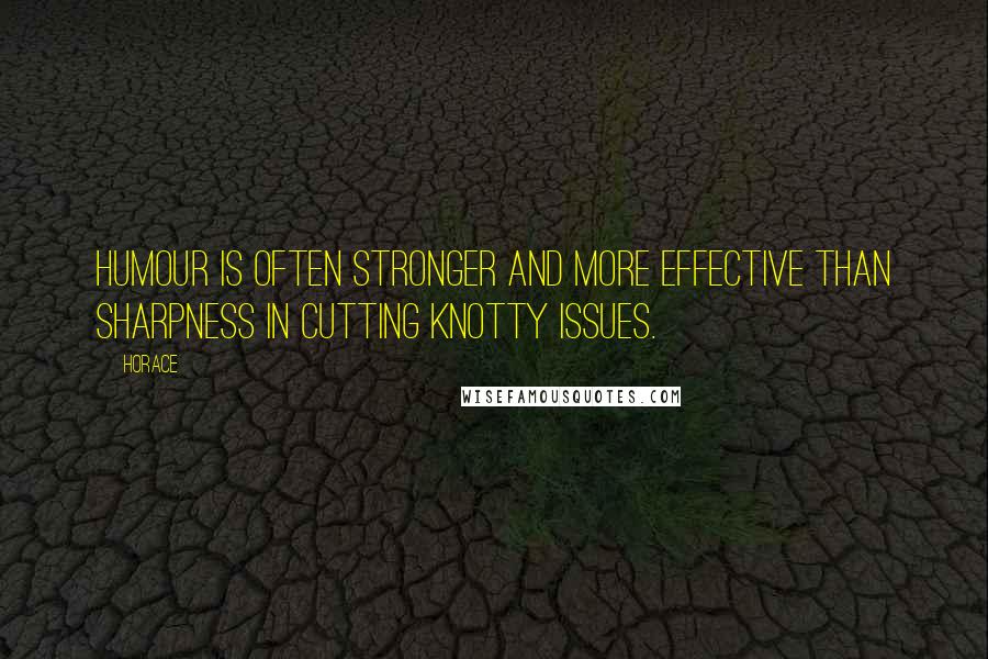 Horace Quotes: Humour is often stronger and more effective than sharpness in cutting knotty issues.