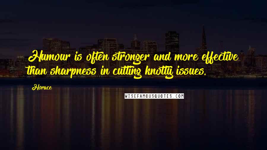Horace Quotes: Humour is often stronger and more effective than sharpness in cutting knotty issues.