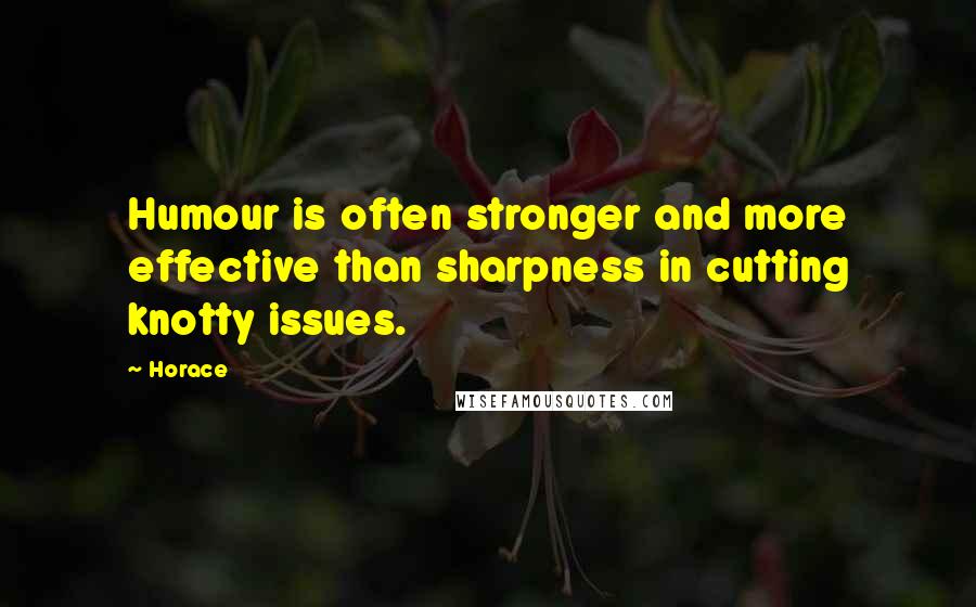 Horace Quotes: Humour is often stronger and more effective than sharpness in cutting knotty issues.