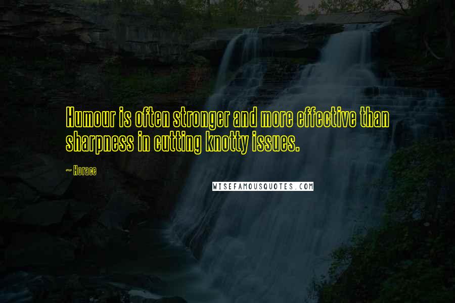 Horace Quotes: Humour is often stronger and more effective than sharpness in cutting knotty issues.