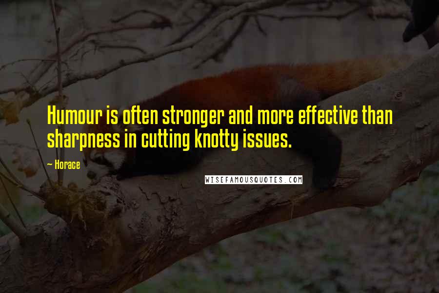 Horace Quotes: Humour is often stronger and more effective than sharpness in cutting knotty issues.