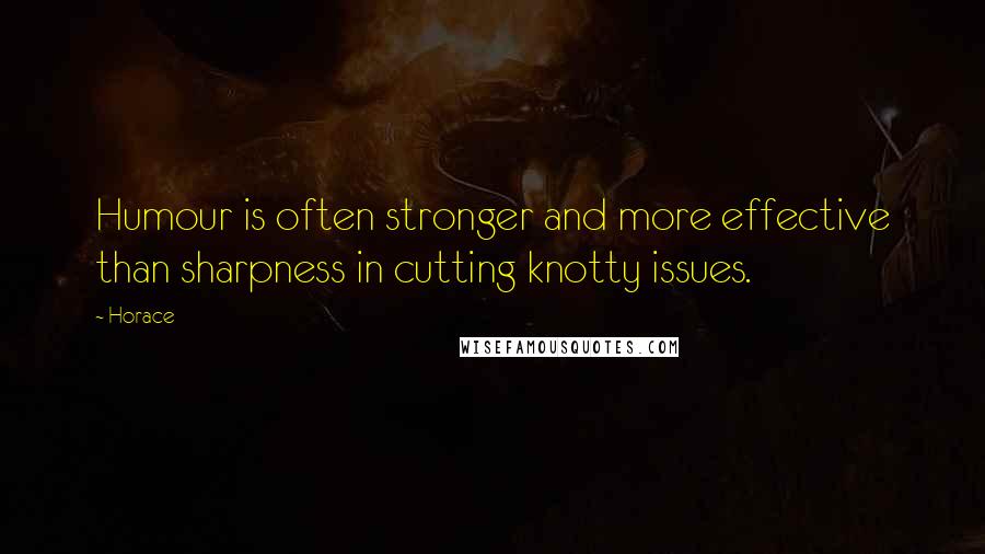 Horace Quotes: Humour is often stronger and more effective than sharpness in cutting knotty issues.