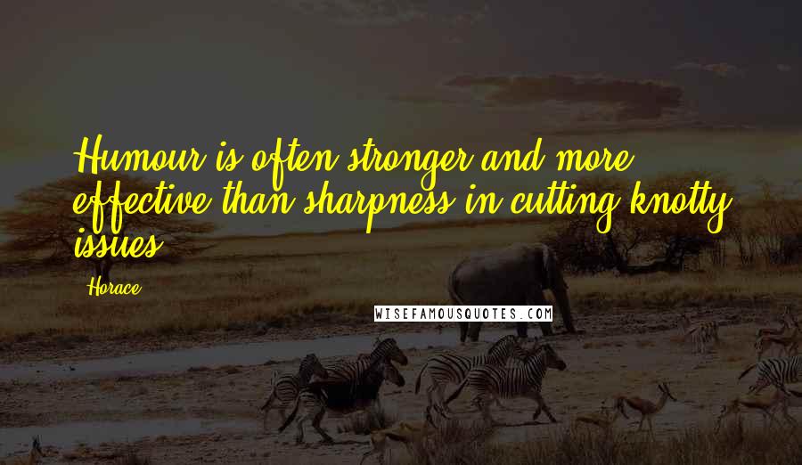 Horace Quotes: Humour is often stronger and more effective than sharpness in cutting knotty issues.