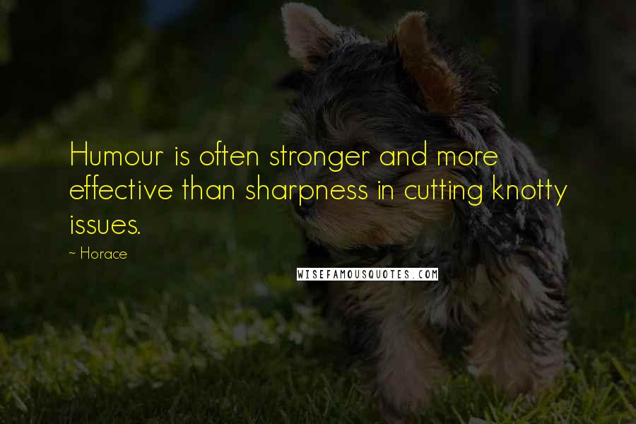 Horace Quotes: Humour is often stronger and more effective than sharpness in cutting knotty issues.