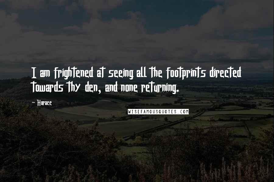 Horace Quotes: I am frightened at seeing all the footprints directed towards thy den, and none returning.