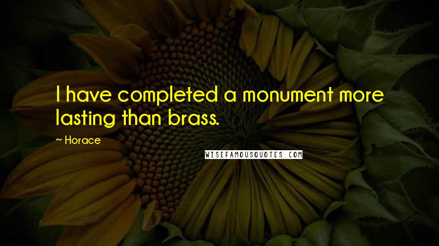 Horace Quotes: I have completed a monument more lasting than brass.