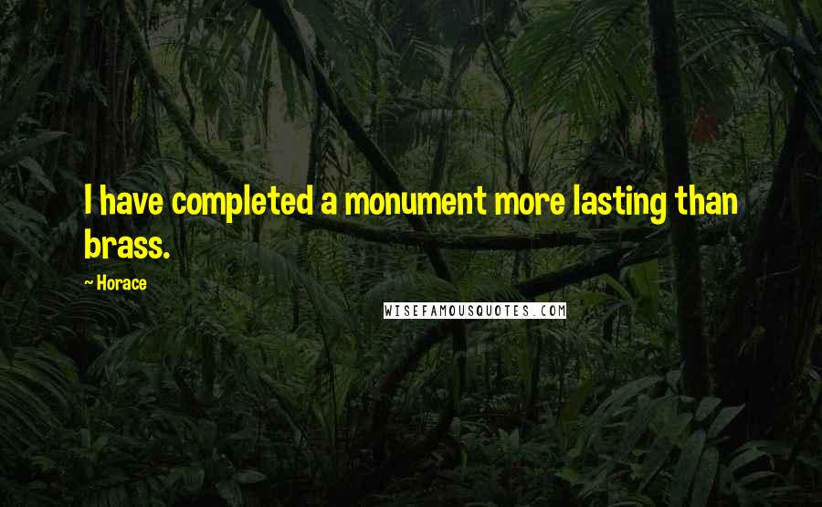 Horace Quotes: I have completed a monument more lasting than brass.