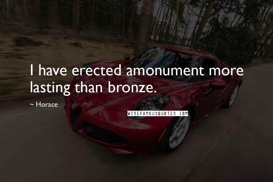 Horace Quotes: I have erected amonument more lasting than bronze.