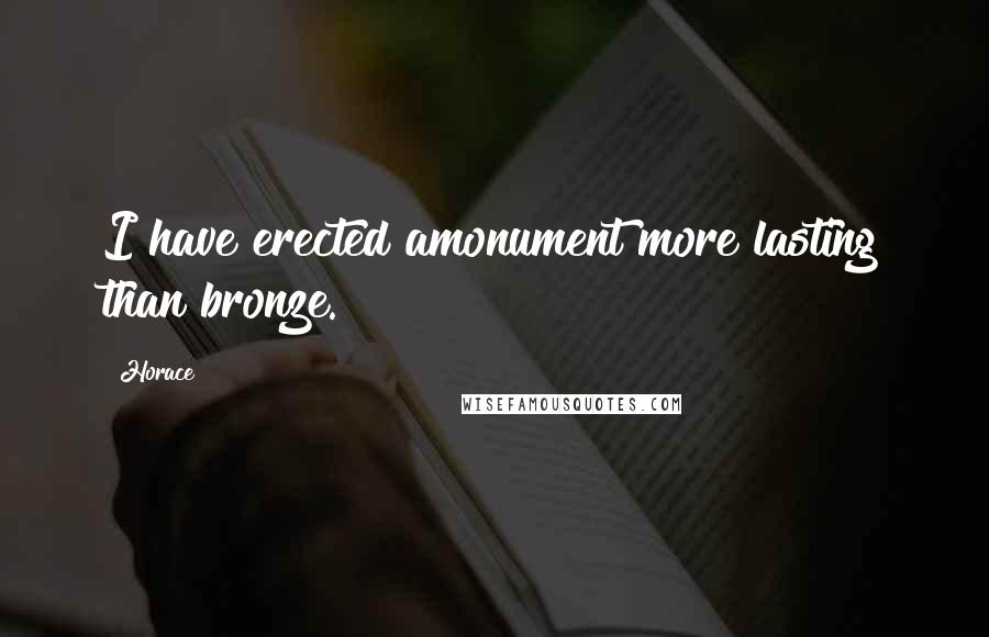 Horace Quotes: I have erected amonument more lasting than bronze.