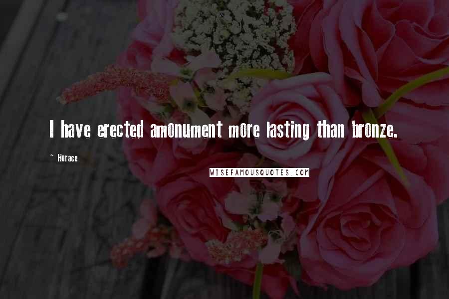 Horace Quotes: I have erected amonument more lasting than bronze.